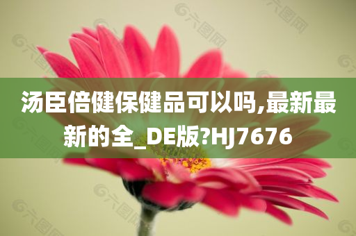 汤臣倍健保健品可以吗,最新最新的全_DE版?HJ7676