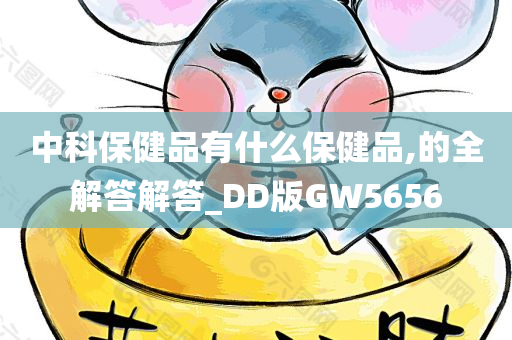 中科保健品有什么保健品,的全解答解答_DD版GW5656