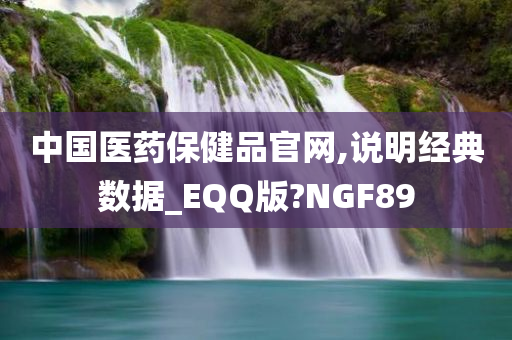 中国医药保健品官网,说明经典数据_EQQ版?NGF89