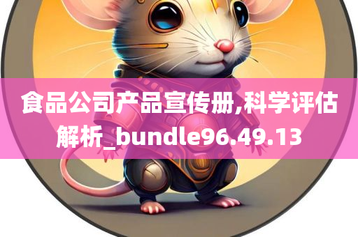 食品公司产品宣传册,科学评估解析_bundle96.49.13