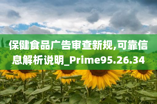 保健食品广告审查新规,可靠信息解析说明_Prime95.26.34