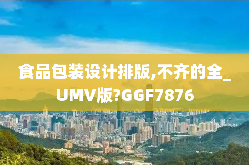 食品包装设计排版,不齐的全_UMV版?GGF7876