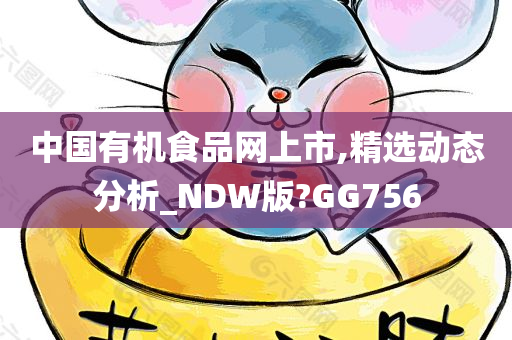 中国有机食品网上市,精选动态分析_NDW版?GG756