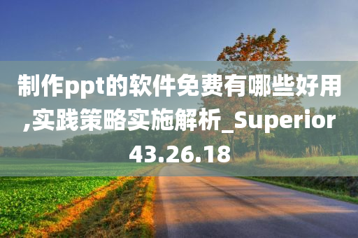 制作ppt的软件免费有哪些好用,实践策略实施解析_Superior43.26.18