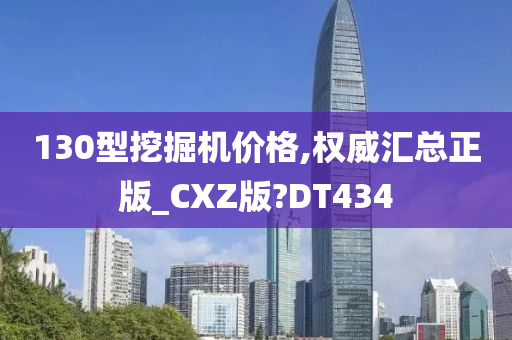 130型挖掘机价格,权威汇总正版_CXZ版?DT434