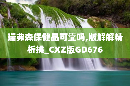 瑞弗森保健品可靠吗,版解解精析挑_CXZ版GD676