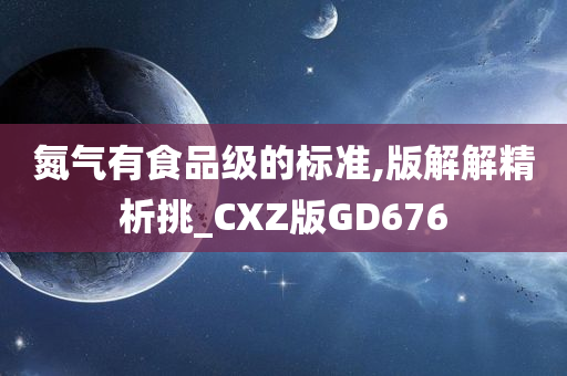 氮气有食品级的标准,版解解精析挑_CXZ版GD676