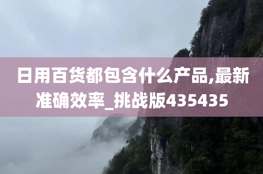 日用百货都包含什么产品,最新准确效率_挑战版435435