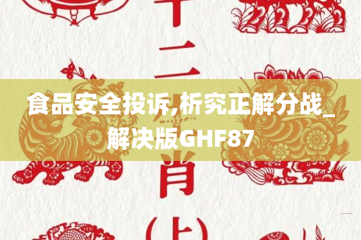 食品安全投诉,析究正解分战_解决版GHF87