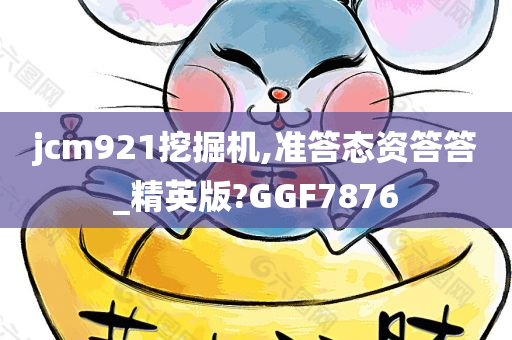 jcm921挖掘机,准答态资答答_精英版?GGF7876