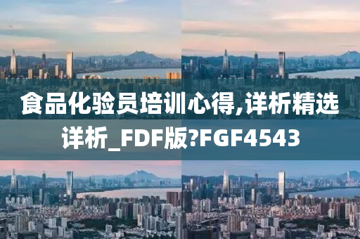 食品化验员培训心得,详析精选详析_FDF版?FGF4543