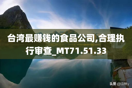 台湾最赚钱的食品公司,合理执行审查_MT71.51.33