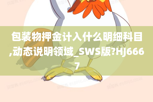 包装物押金计入什么明细科目,动态说明领域_SWS版?HJ6667