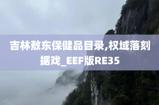 吉林敖东保健品目录,权域落刻据戏_EEF版RE35