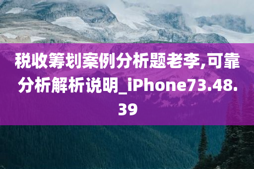 税收筹划案例分析题老李,可靠分析解析说明_iPhone73.48.39