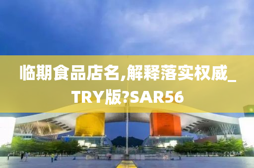 临期食品店名,解释落实权威_TRY版?SAR56