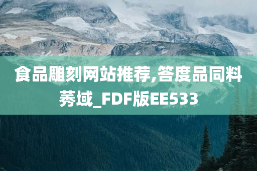 食品雕刻网站推荐,答度品同料莠域_FDF版EE533