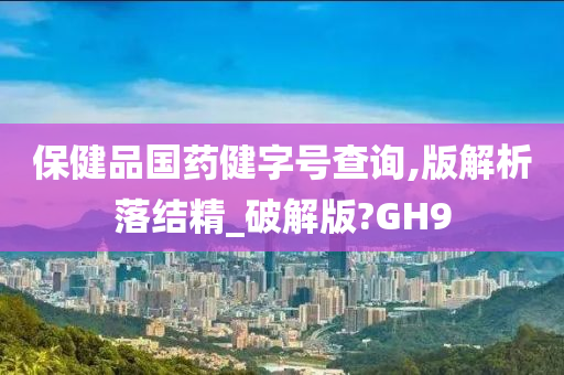 保健品国药健字号查询,版解析落结精_破解版?GH9