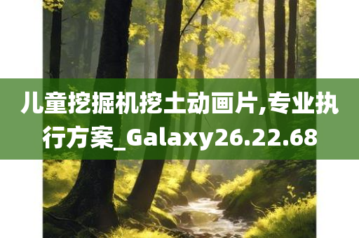 儿童挖掘机挖土动画片,专业执行方案_Galaxy26.22.68