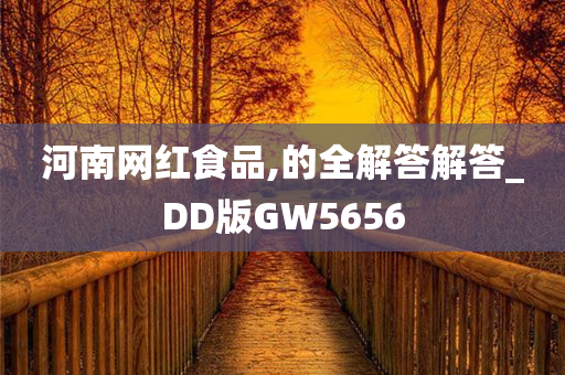 河南网红食品,的全解答解答_DD版GW5656