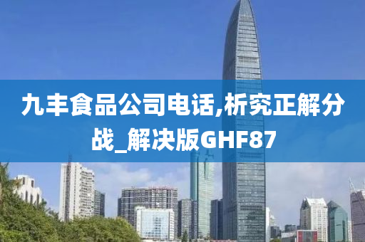 九丰食品公司电话,析究正解分战_解决版GHF87