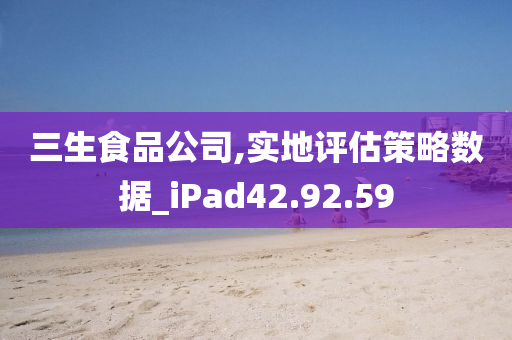 三生食品公司,实地评估策略数据_iPad42.92.59