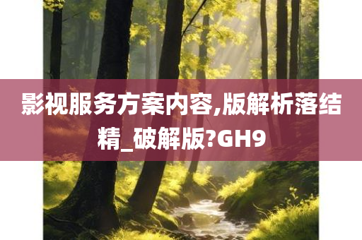 影视服务方案内容,版解析落结精_破解版?GH9