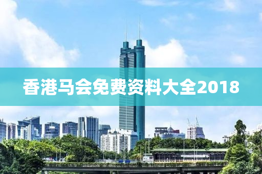 香港马会免费资料大全2018