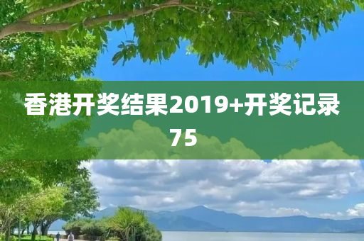 香港开奖结果2019+开奖记录75