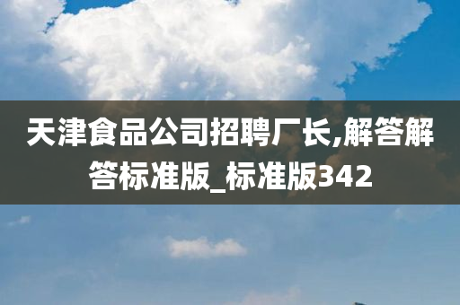 天津食品公司招聘厂长,解答解答标准版_标准版342