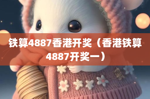 铁算4887香港开奖（香港铁算4887开奖一）