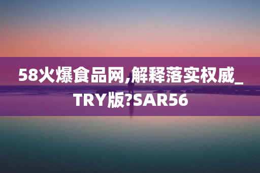 58火爆食品网,解释落实权威_TRY版?SAR56