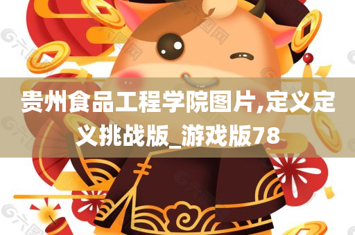 贵州食品工程学院图片,定义定义挑战版_游戏版78