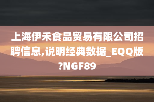 上海伊禾食品贸易有限公司招聘信息,说明经典数据_EQQ版?NGF89