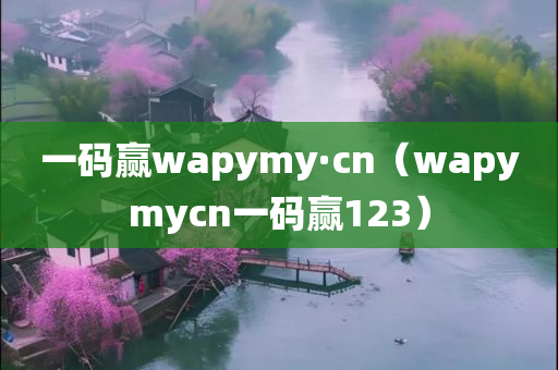 一码赢wapymy·cn（wapymycn一码赢123）