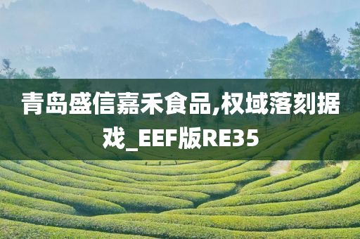 青岛盛信嘉禾食品,权域落刻据戏_EEF版RE35