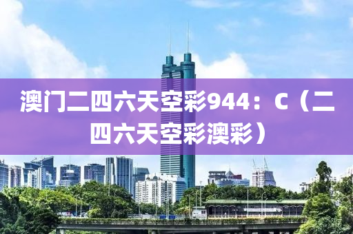 澳门二四六天空彩944：C（二四六天空彩澳彩）