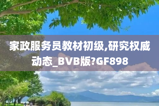 家政服务员教材初级,研究权威动态_BVB版?GF898