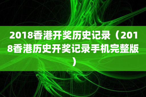 2018香港开奖历史记录（2018香港历史开奖记录手机完整版）