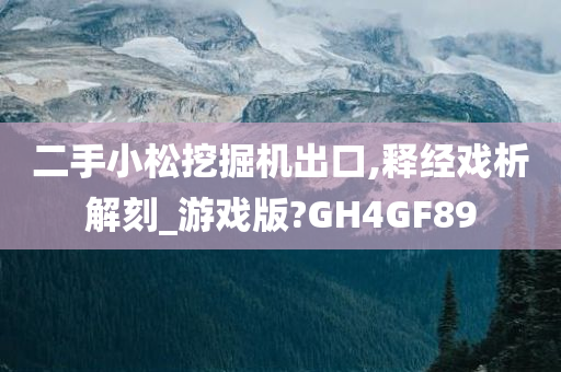 二手小松挖掘机出口,释经戏析解刻_游戏版?GH4GF89