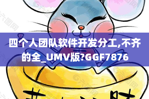 四个人团队软件开发分工,不齐的全_UMV版?GGF7876