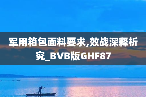 军用箱包面料要求,效战深释析究_BVB版GHF87