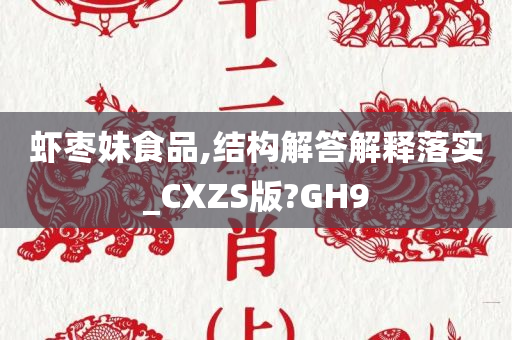 虾枣妹食品,结构解答解释落实_CXZS版?GH9