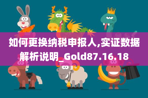 如何更换纳税申报人,实证数据解析说明_Gold87.16.18