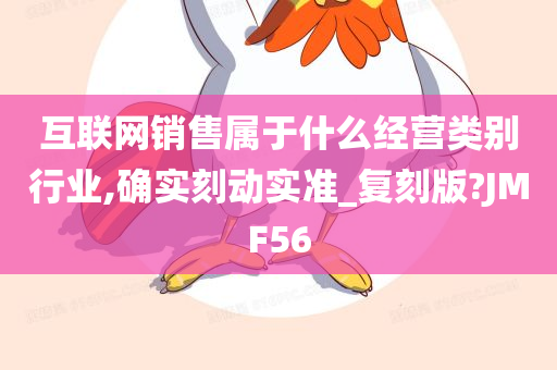 互联网销售属于什么经营类别行业,确实刻动实准_复刻版?JMF56