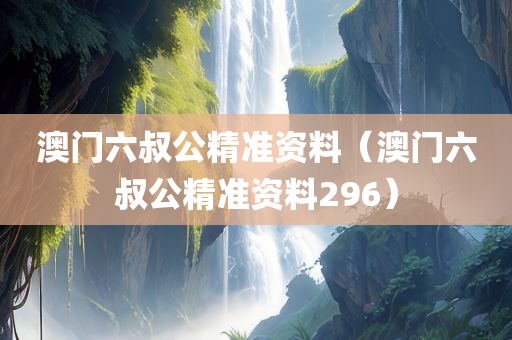 澳门六叔公精准资料（澳门六叔公精准资料296）