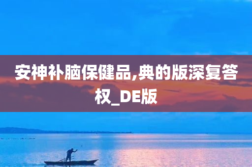 安神补脑保健品,典的版深复答权_DE版