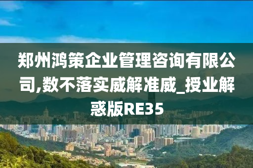 郑州鸿策企业管理咨询有限公司,数不落实威解准威_授业解惑版RE35