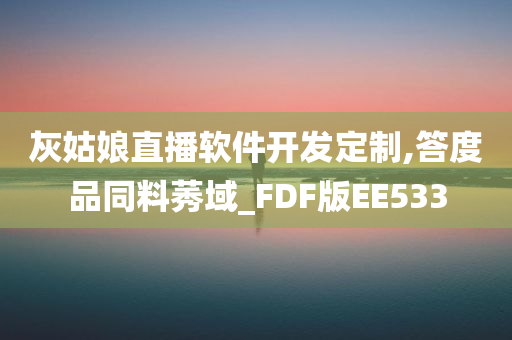 灰姑娘直播软件开发定制,答度品同料莠域_FDF版EE533