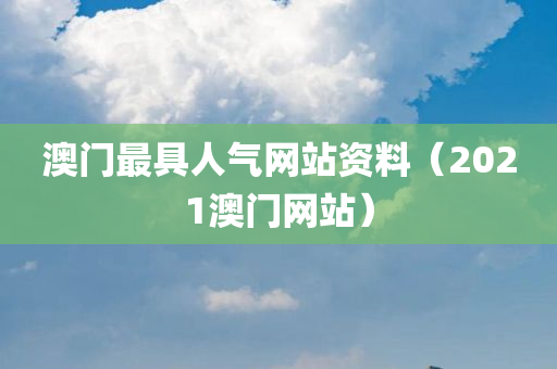 澳门最具人气网站资料（2021澳门网站）